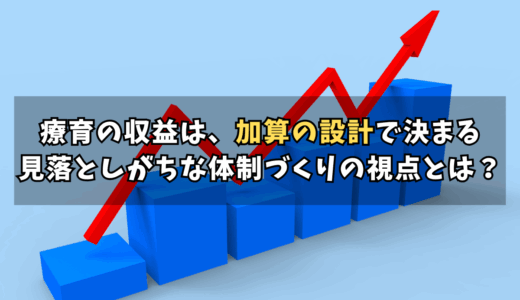 効率的な加算算定で収益を最大化。療育事業所が見落としがちな体制設計のポイント