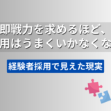 即戦力を求めるほど、採用はうまくいかなくなる｜経験者採用で見えた現実